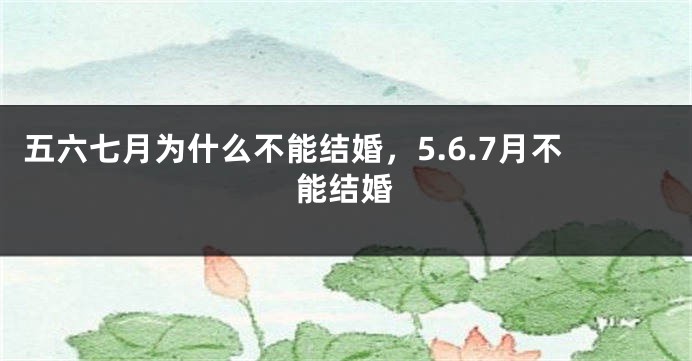 五六七月为什么不能结婚，5.6.7月不能结婚