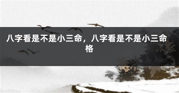 八字看是不是小三命，八字看是不是小三命格