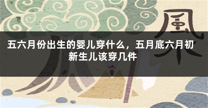 五六月份出生的婴儿穿什么，五月底六月初新生儿该穿几件