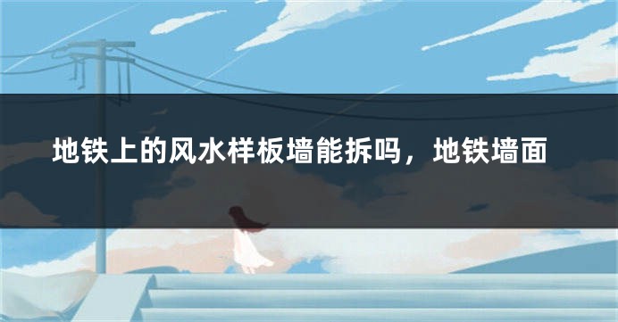 地铁上的风水样板墙能拆吗，地铁墙面