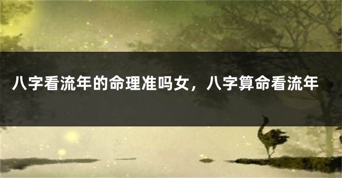 八字看流年的命理准吗女，八字算命看流年