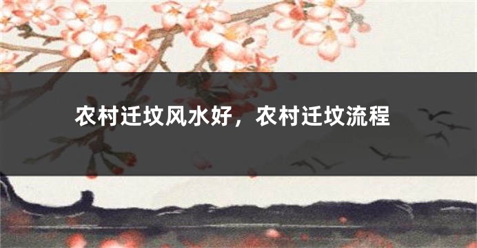 农村迁坟风水好，农村迁坟流程