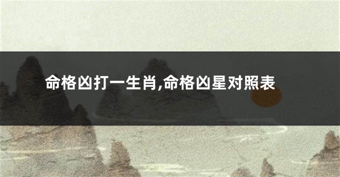 命格凶打一生肖,命格凶星对照表