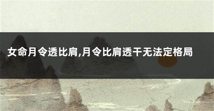 女命月令透比肩,月令比肩透干无法定格局