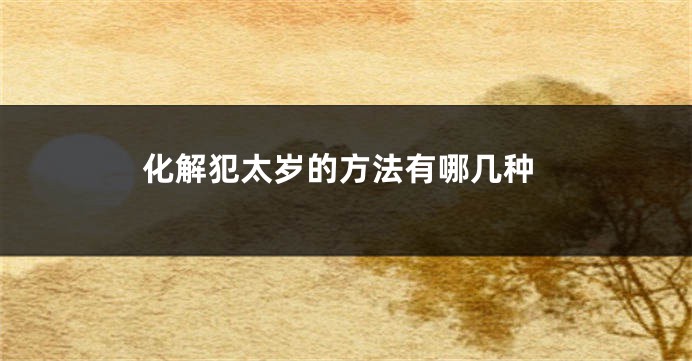 化解犯太岁的方法有哪几种