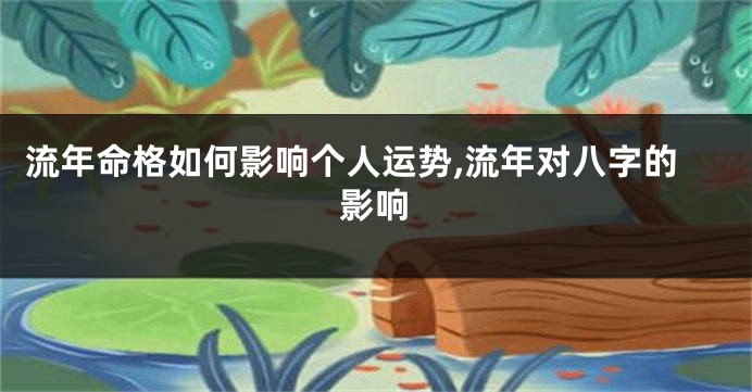 流年命格如何影响个人运势,流年对八字的影响