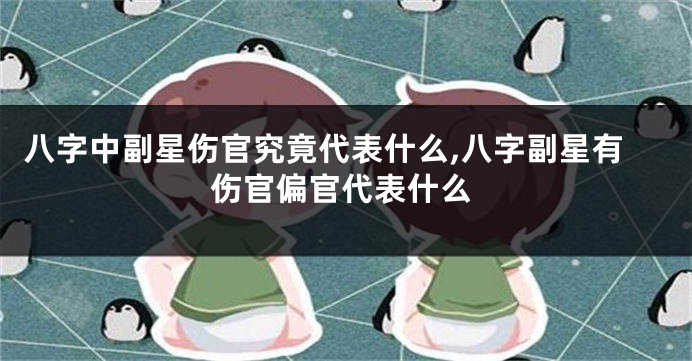 八字中副星伤官究竟代表什么,八字副星有伤官偏官代表什么