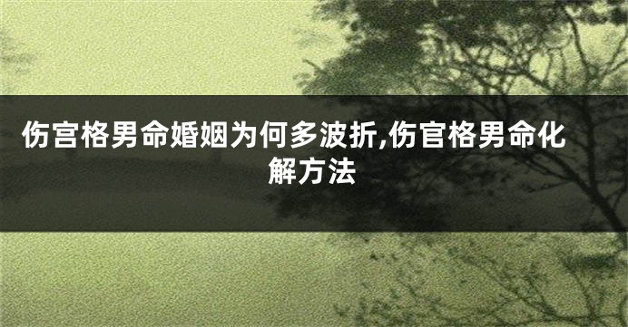 伤宫格男命婚姻为何多波折,伤官格男命化解方法