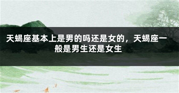 天蝎座基本上是男的吗还是女的，天蝎座一般是男生还是女生