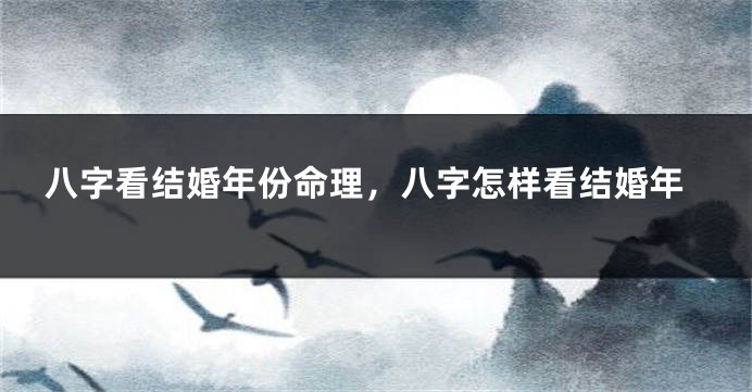 八字看结婚年份命理，八字怎样看结婚年
