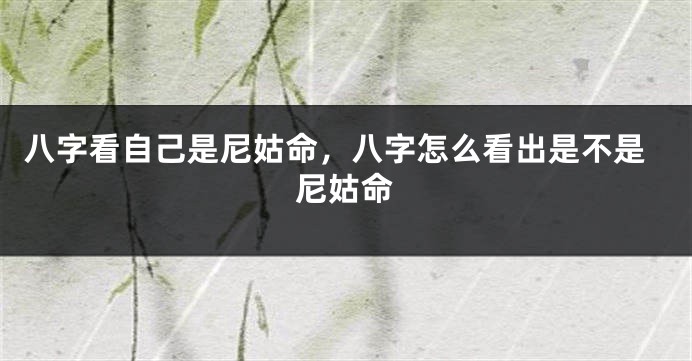 八字看自己是尼姑命，八字怎么看出是不是尼姑命