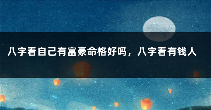 八字看自己有富豪命格好吗，八字看有钱人