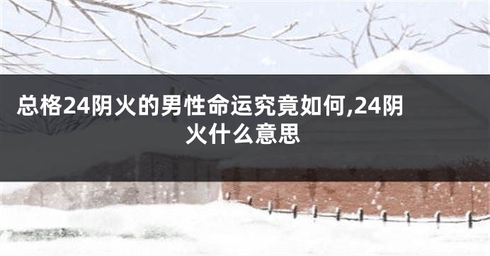 总格24阴火的男性命运究竟如何,24阴火什么意思