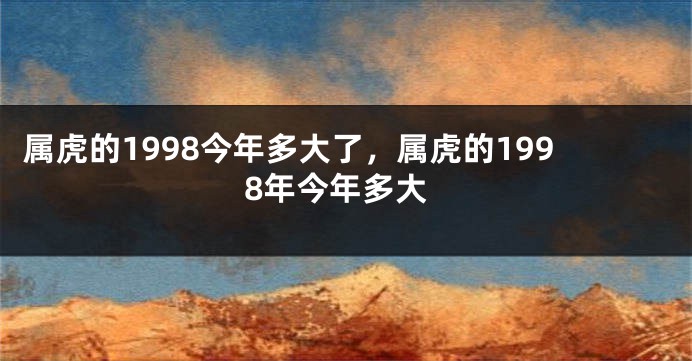 属虎的1998今年多大了，属虎的1998年今年多大