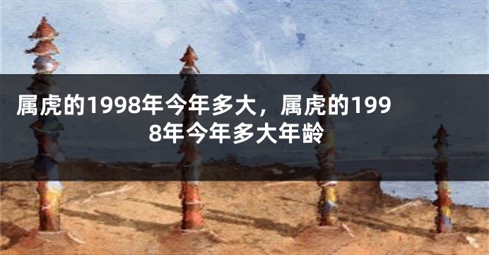 属虎的1998年今年多大，属虎的1998年今年多大年龄