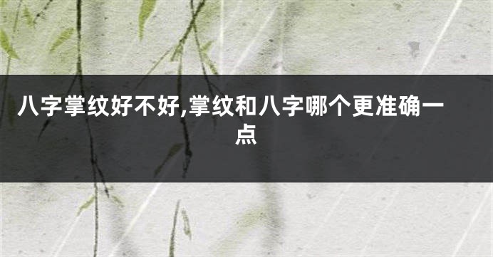 八字掌纹好不好,掌纹和八字哪个更准确一点