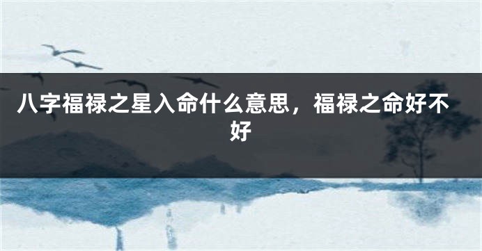 八字福禄之星入命什么意思，福禄之命好不好