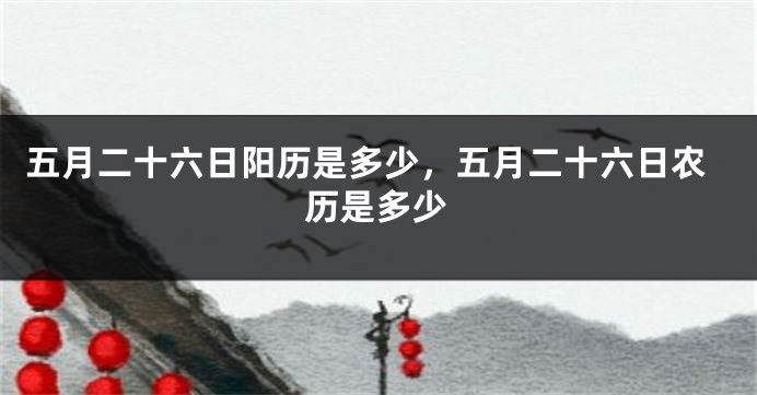 五月二十六日阳历是多少，五月二十六日农历是多少