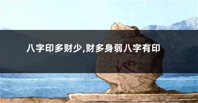 八字印多财少,财多身弱八字有印