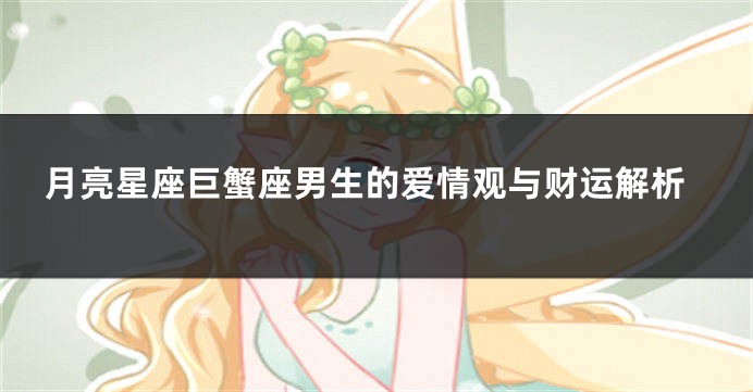 月亮星座巨蟹座男生的爱情观与财运解析