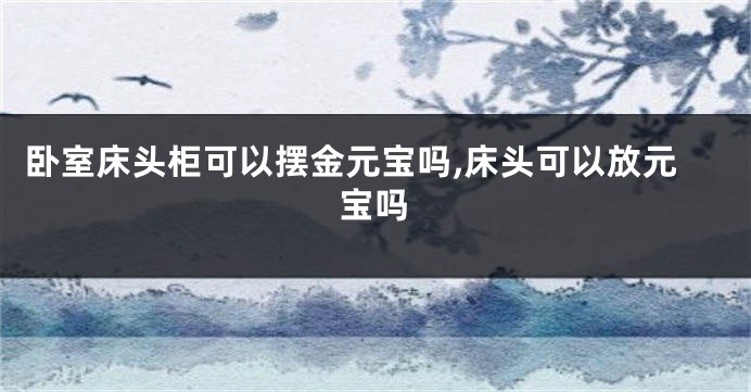 卧室床头柜可以摆金元宝吗,床头可以放元宝吗
