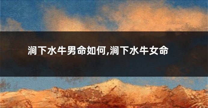 涧下水牛男命如何,涧下水牛女命