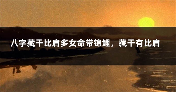 八字藏干比肩多女命带锦鲤，藏干有比肩