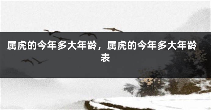 属虎的今年多大年龄，属虎的今年多大年龄表