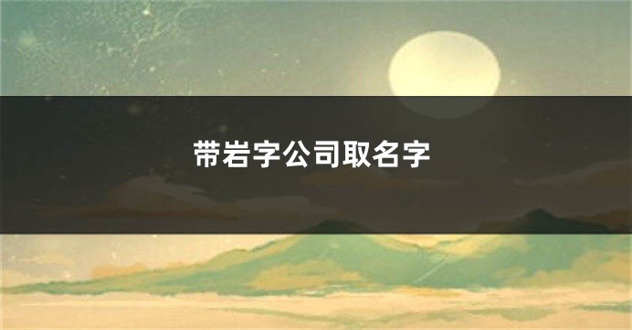 带岩字公司取名字