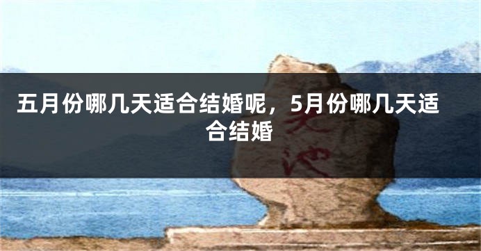 五月份哪几天适合结婚呢，5月份哪几天适合结婚