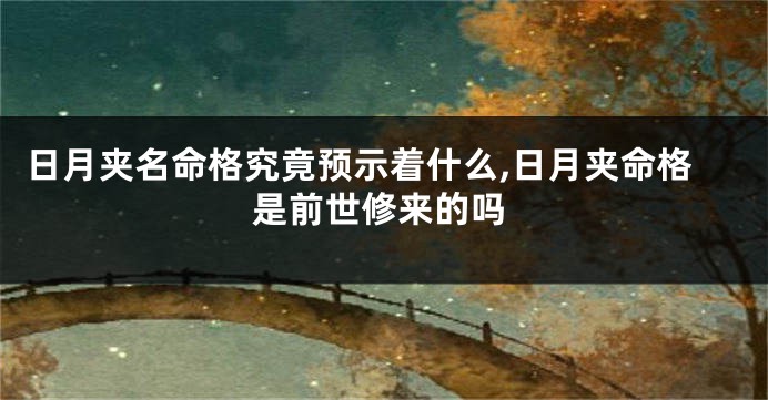 日月夹名命格究竟预示着什么,日月夹命格是前世修来的吗
