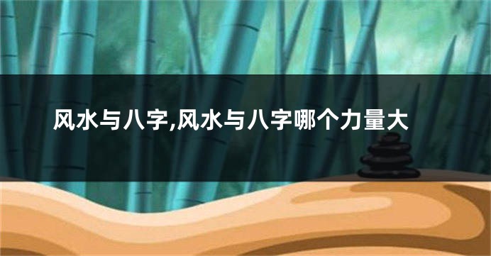 风水与八字,风水与八字哪个力量大