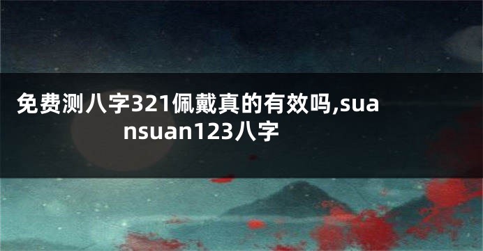 免费测八字321佩戴真的有效吗,suansuan123八字