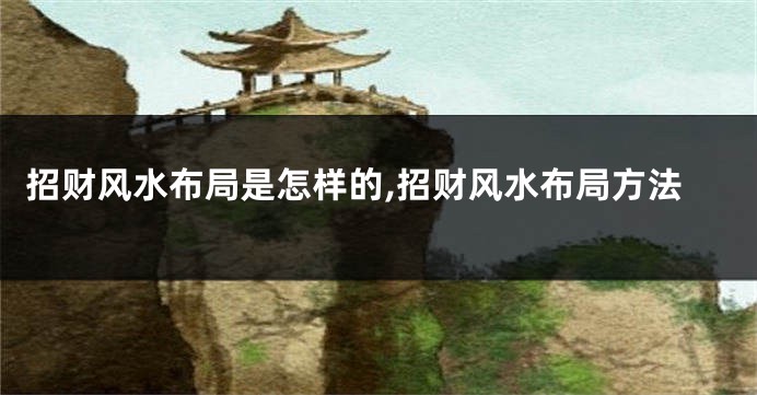 招财风水布局是怎样的,招财风水布局方法