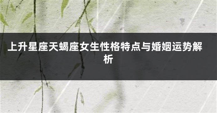 上升星座天蝎座女生性格特点与婚姻运势解析