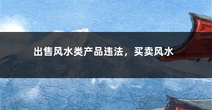 出售风水类产品违法，买卖风水