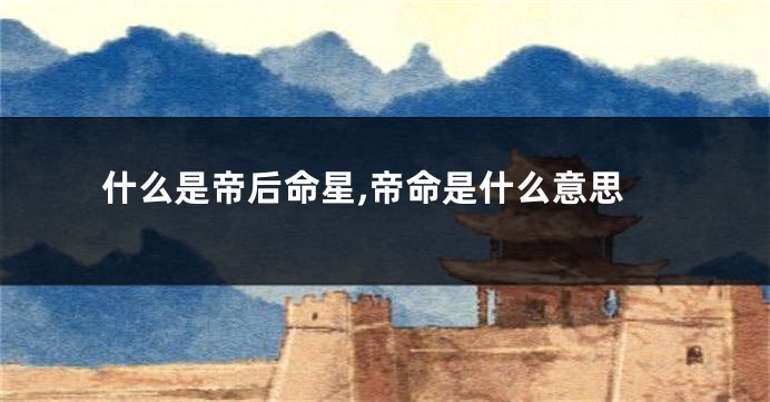 什么是帝后命星,帝命是什么意思