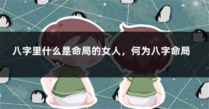 八字里什么是命局的女人，何为八字命局