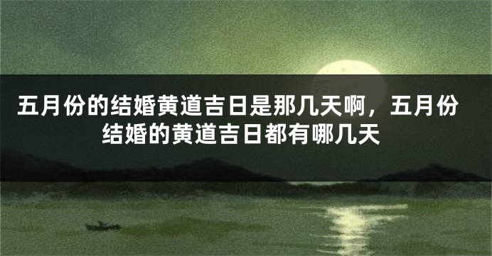 五月份的结婚黄道吉日是那几天啊，五月份结婚的黄道吉日都有哪几天
