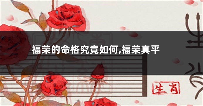福荣的命格究竟如何,福荣真平