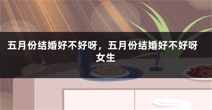 五月份结婚好不好呀，五月份结婚好不好呀女生