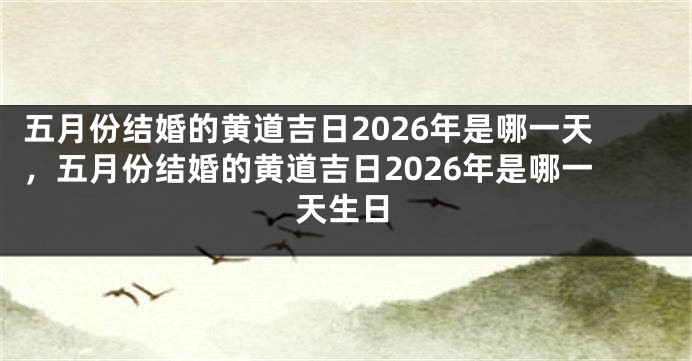 五月份结婚的黄道吉日2026年是哪一天,五月份结婚的黄道吉日2026年是哪一天生日