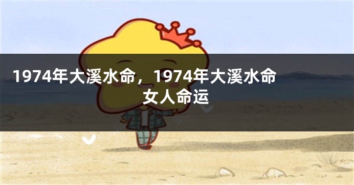 1974年大溪水命，1974年大溪水命女人命运