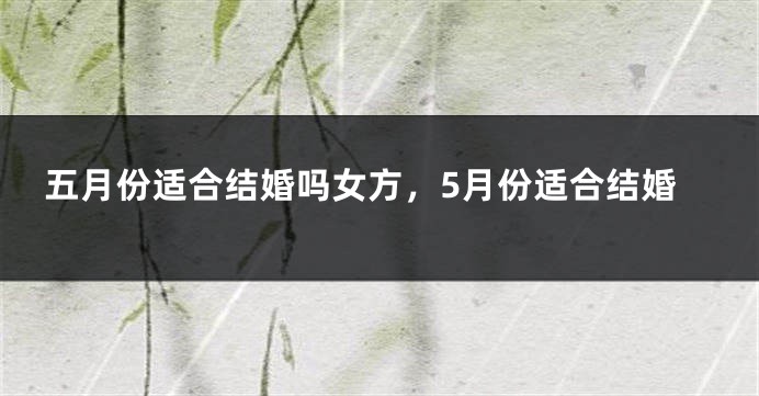五月份适合结婚吗女方，5月份适合结婚