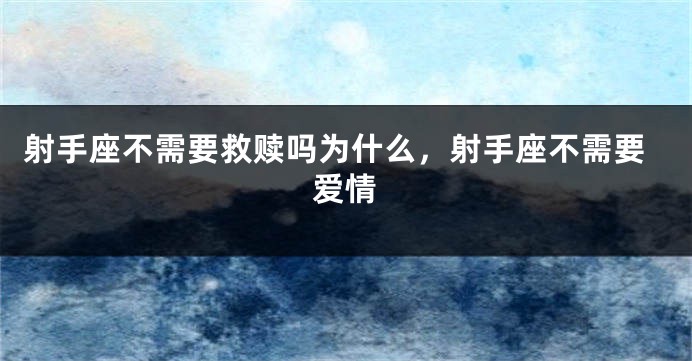 射手座不需要救赎吗为什么，射手座不需要爱情