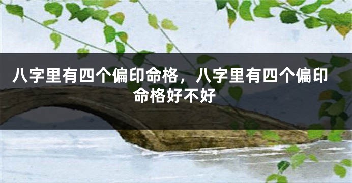 八字里有四个偏印命格，八字里有四个偏印命格好不好