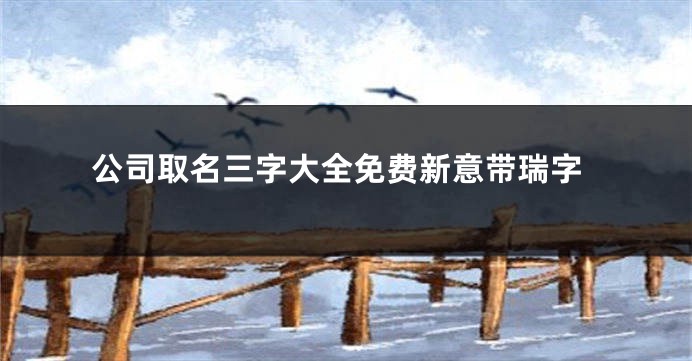公司取名三字大全免费新意带瑞字