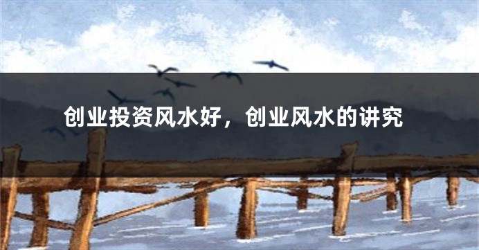 创业投资风水好，创业风水的讲究
