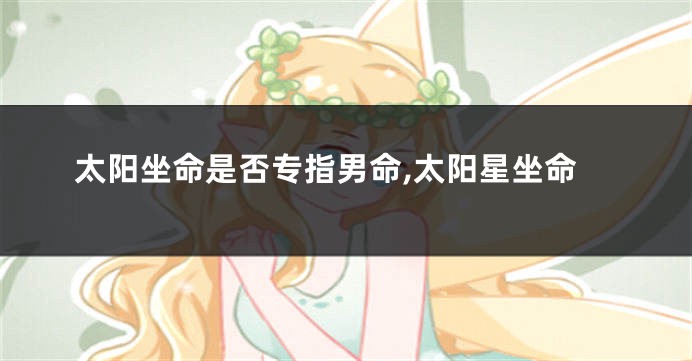 太阳坐命是否专指男命,太阳星坐命