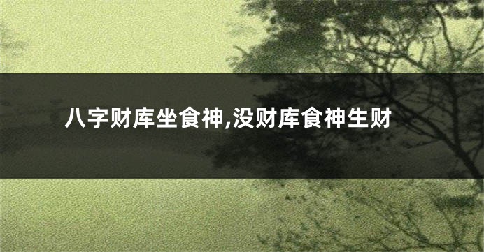 八字财库坐食神,没财库食神生财